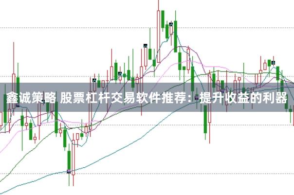 鑫诚策略 股票杠杆交易软件推荐：提升收益的利器