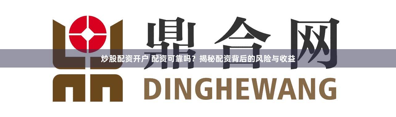 炒股配资开户 配资可靠吗？揭秘配资背后的风险与收益