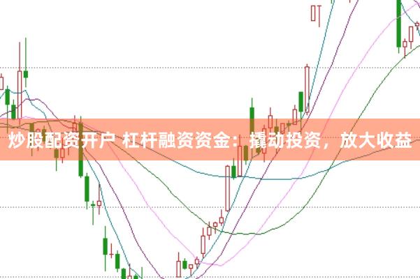 炒股配资开户 杠杆融资资金：撬动投资，放大收益