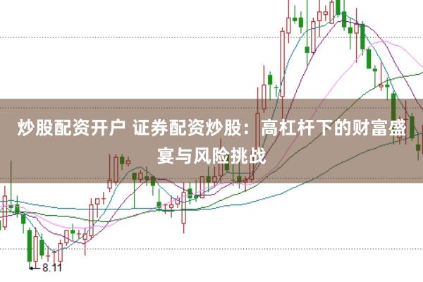 炒股配资开户 证券配资炒股：高杠杆下的财富盛宴与风险挑战