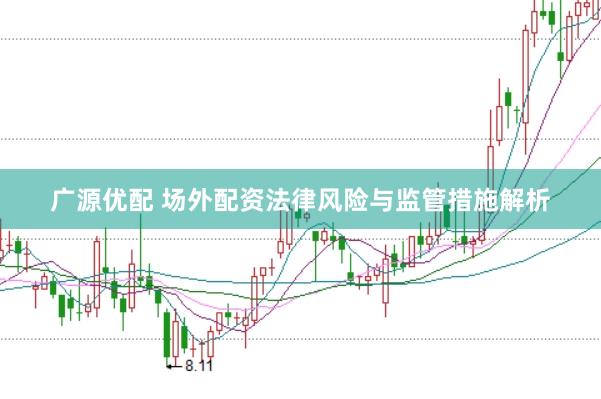 广源优配 场外配资法律风险与监管措施解析