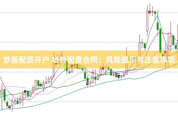 炒股配资开户 场外配资合同：风险提示与注意事项