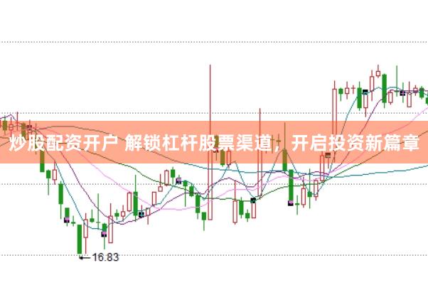 炒股配资开户 解锁杠杆股票渠道，开启投资新篇章
