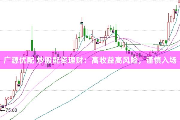 广源优配 炒股配资理财：高收益高风险，谨慎入场