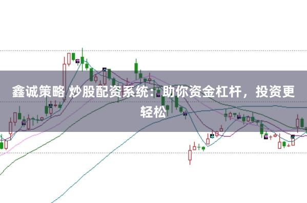 鑫诚策略 炒股配资系统：助你资金杠杆，投资更轻松
