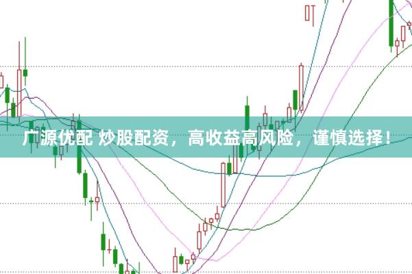 广源优配 炒股配资，高收益高风险，谨慎选择！