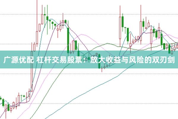 广源优配 杠杆交易股票：放大收益与风险的双刃剑