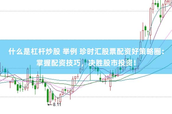 什么是杠杆炒股 举例 珍时汇股票配资好策略圈:掌握配资技巧,决胜股市投资!