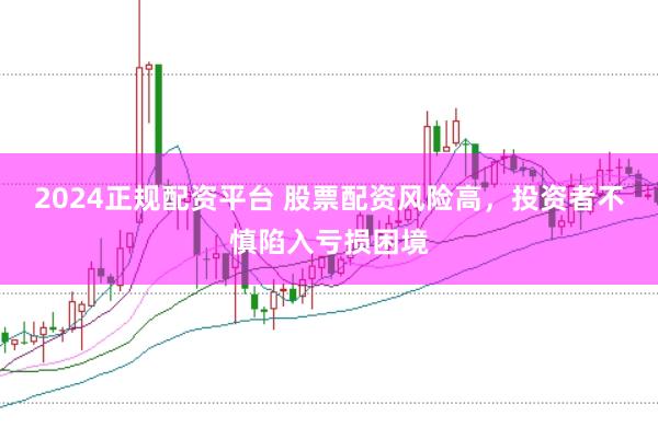2024正规配资平台 股票配资风险高，投资者不慎陷入亏损困境