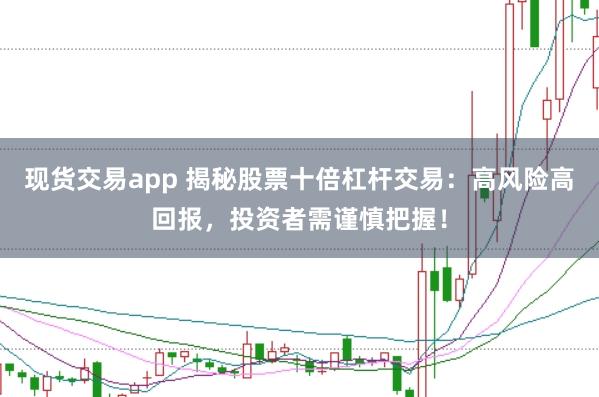 现货交易app 揭秘股票十倍杠杆交易：高风险高回报，投资者需谨慎把握！