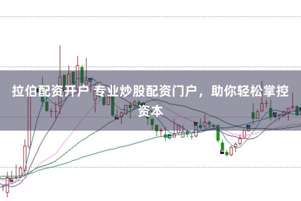 拉伯配资开户 专业炒股配资门户，助你轻松掌控资本