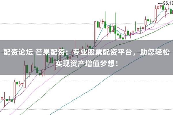 配资论坛 芒果配资：专业股票配资平台，助您轻松实现资产增值梦想！