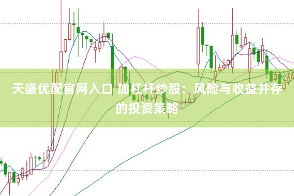 天盛优配官网入口 加杠杆炒股:风险与收益并存的投资策略