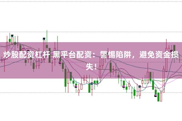 炒股配资杠杆 黑平台配资：警惕陷阱，避免资金损失！