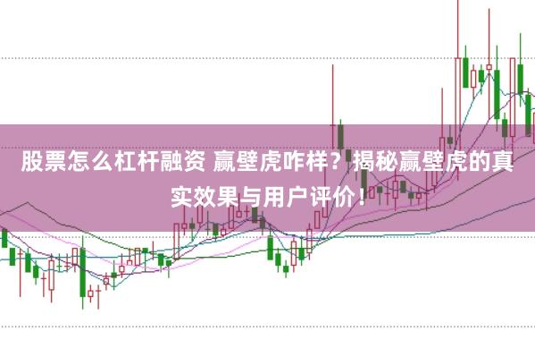 股票怎么杠杆融资 赢壁虎咋样?揭秘赢壁虎的真实效果与用户评价!