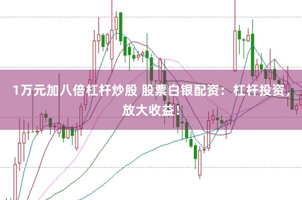 1万元加八倍杠杆炒股 股票白银配资:杠杆投资,放大收益!