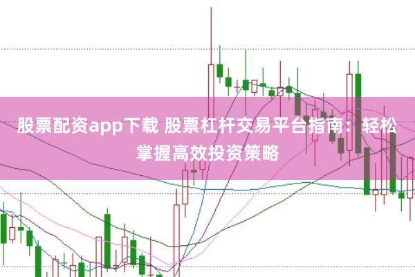 股票配资app下载 股票杠杆交易平台指南:轻松掌握高效投资策略