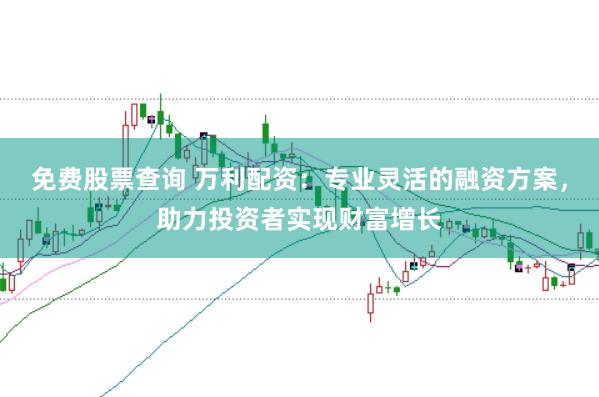 免费股票查询 万利配资：专业灵活的融资方案，助力投资者实现财富增长
