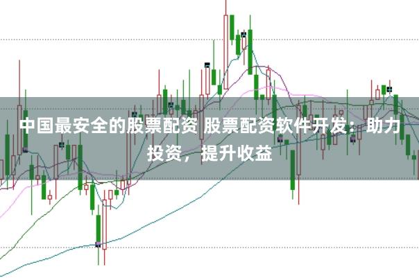 中国最安全的股票配资 股票配资软件开发：助力投资，提升收益