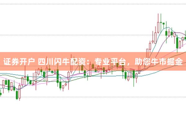 证券开户 四川闪牛配资:专业平台,助您牛市掘金