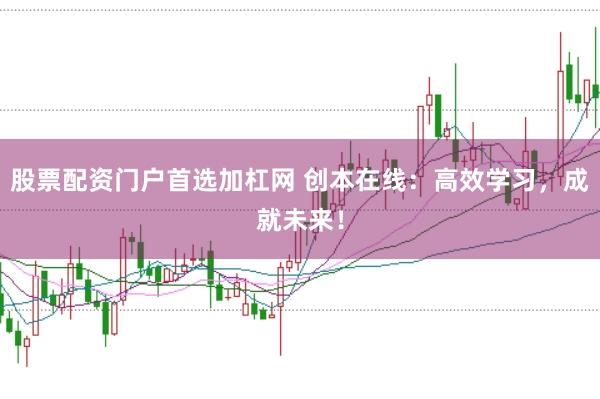 股票配资门户首选加杠网 创本在线:高效学习,成就未来!