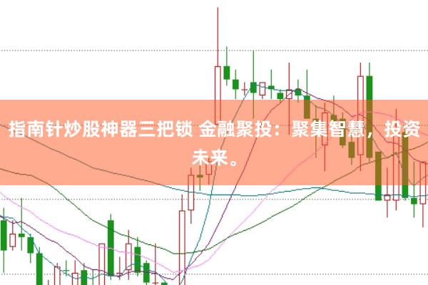 指南针炒股神器三把锁 金融聚投：聚集智慧，投资未来。