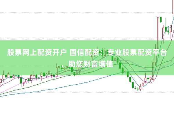 股票网上配资开户 国信配资：专业股票配资平台，助您财富增值