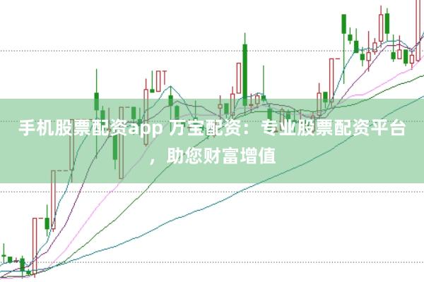 手机股票配资app 万宝配资：专业股票配资平台，助您财富增值