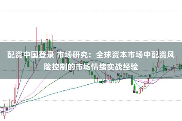 配资中国登录 市场研究：全球资本市场中配资风险控制的市场情绪实战经验