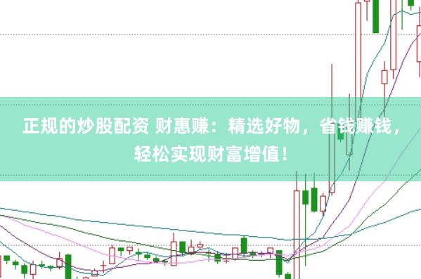 正规的炒股配资 财惠赚:精选好物,省钱赚钱,轻松实现财富增值!