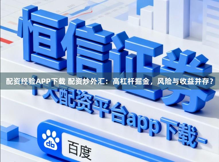 配资经验APP下载 配资炒外汇:高杠杆掘金,风险与收益并存?