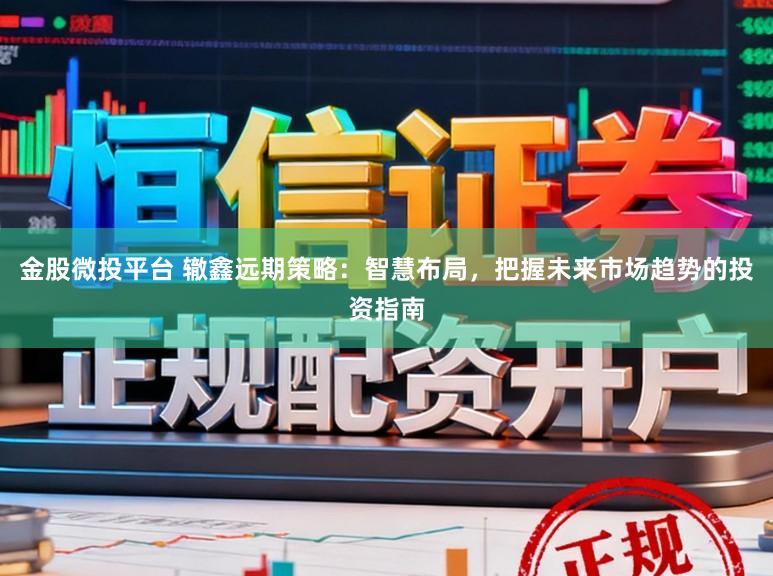 金股微投平台 辙鑫远期策略：智慧布局，把握未来市场趋势的投资指南