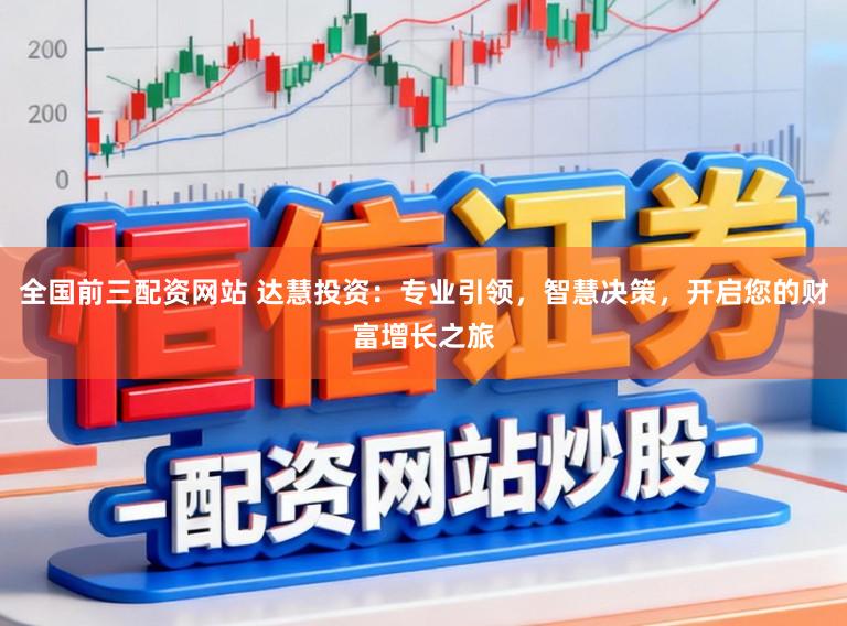 全国前三配资网站 达慧投资：专业引领，智慧决策，开启您的财富增长之旅