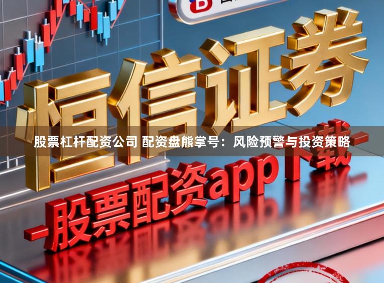 股票杠杆配资公司 配资盘熊掌号:风险预警与投资策略